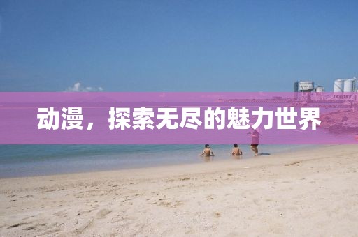 動漫，探索無盡的魅力世界
