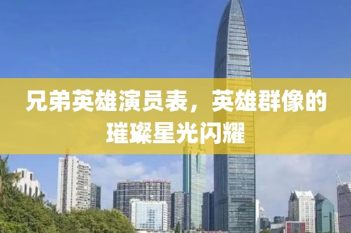 兄弟英雄演員表，英雄群像的璀璨星光閃耀