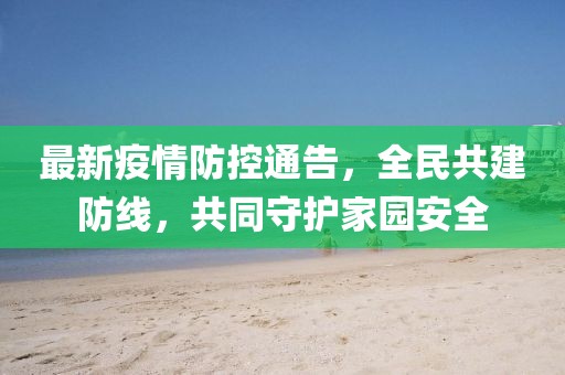 最新疫情防控通告，全民共建防線，共同守護(hù)家園安全
