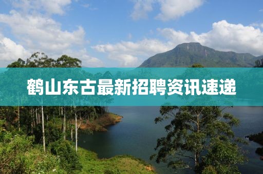 鶴山東古最新招聘資訊速遞