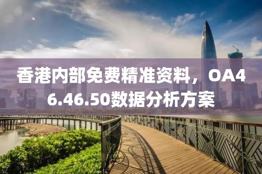 香港內(nèi)部免費(fèi)精準(zhǔn)資料，OA46.46.50數(shù)據(jù)分析方案