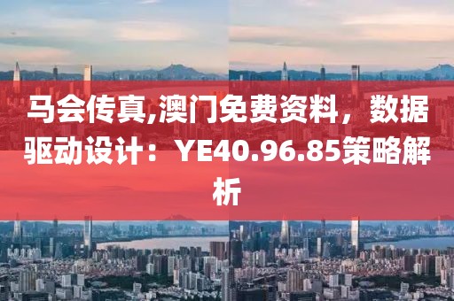 馬會(huì)傳真,澳門免費(fèi)資料，數(shù)據(jù)驅(qū)動(dòng)設(shè)計(jì)：YE40.96.85策略解析