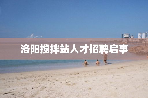 洛陽(yáng)攪拌站人才招聘啟事