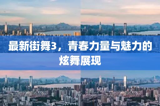 最新街舞3，青春力量與魅力的炫舞展現(xiàn)