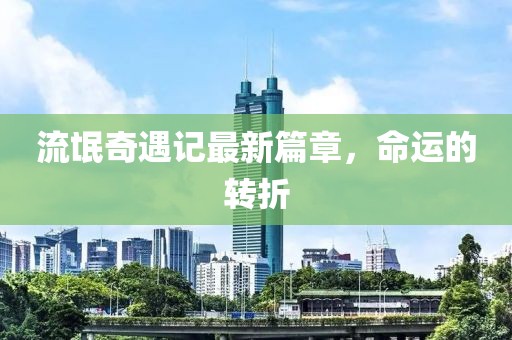 流氓奇遇記最新篇章，命運(yùn)的轉(zhuǎn)折