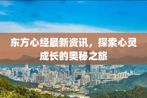 東方心經(jīng)最新資訊，探索心靈成長的奧秘之旅