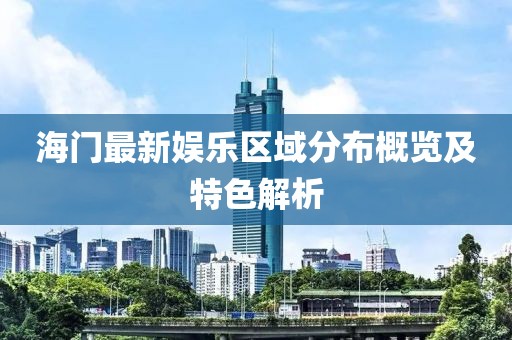 海門最新娛樂區(qū)域分布概覽及特色解析