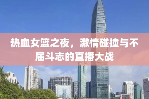 熱血女籃之夜，激情碰撞與不屈斗志的直播大戰(zhàn)