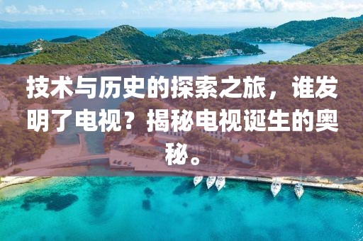 技術(shù)與歷史的探索之旅，誰發(fā)明了電視？揭秘電視誕生的奧秘。