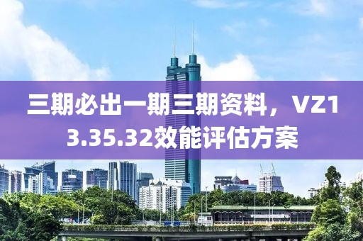 三期必出一期三期資料，VZ13.35.32效能評(píng)估方案