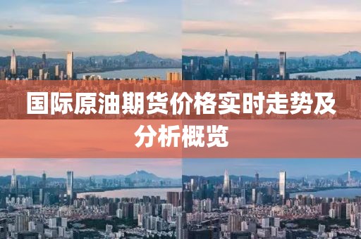 國際原油期貨價格實時走勢及分析概覽
