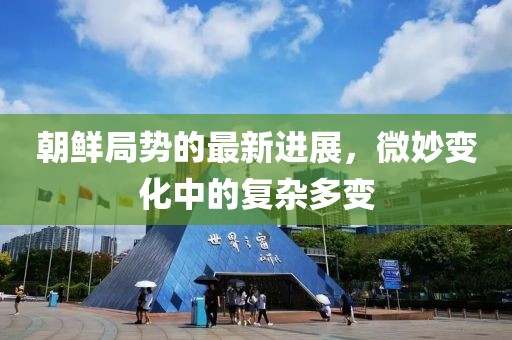 朝鮮局勢的最新進(jìn)展，微妙變化中的復(fù)雜多變