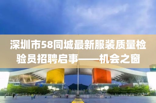 深圳市58同城最新服裝質(zhì)量檢驗(yàn)員招聘啟事——機(jī)會(huì)之窗