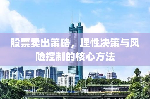 股票賣出策略，理性決策與風(fēng)險(xiǎn)控制的核心方法