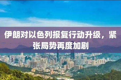 伊朗對以色列報復(fù)行動升級，緊張局勢再度加劇