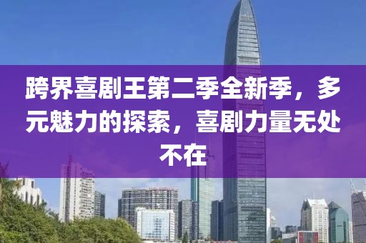 跨界喜劇王第二季全新季，多元魅力的探索，喜劇力量無處不在