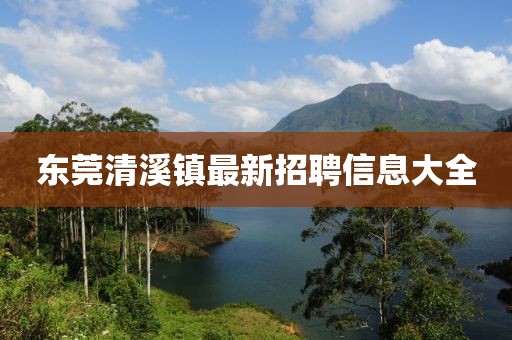 東莞清溪鎮(zhèn)最新招聘信息大全