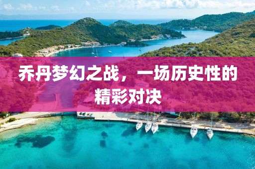 喬丹夢(mèng)幻之戰(zhàn)，一場(chǎng)歷史性的精彩對(duì)決