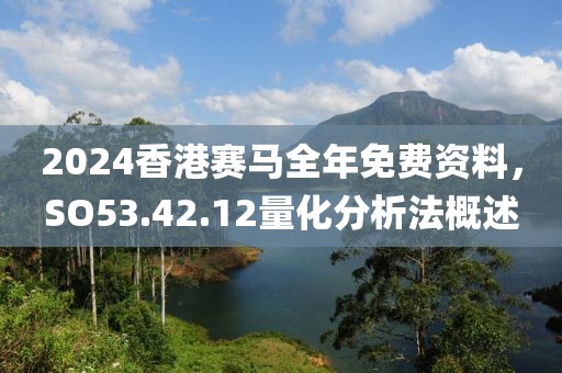 2024香港賽馬全年免費(fèi)資料，SO53.42.12量化分析法概述