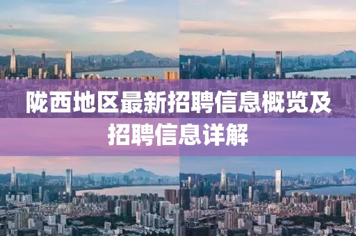 隴西地區(qū)最新招聘信息概覽及招聘信息詳解