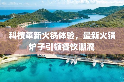 科技革新火鍋體驗，最新火鍋爐子引領(lǐng)餐飲潮流