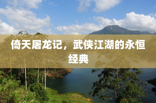 倚天屠龍記，武俠江湖的永恒經典