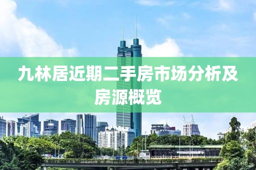 九林居近期二手房市場(chǎng)分析及房源概覽