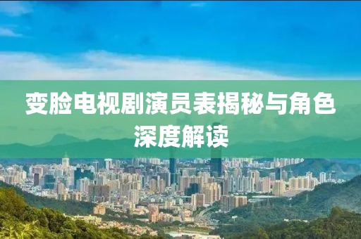 變臉電視劇演員表揭秘與角色深度解讀