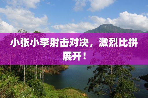 小張小李射擊對(duì)決，激烈比拼展開！