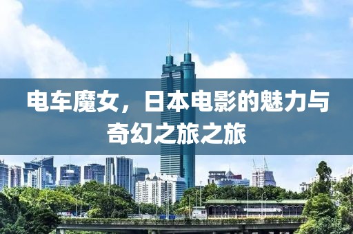 電車魔女，日本電影的魅力與奇幻之旅之旅