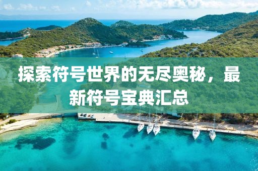 探索符號(hào)世界的無盡奧秘，最新符號(hào)寶典匯總