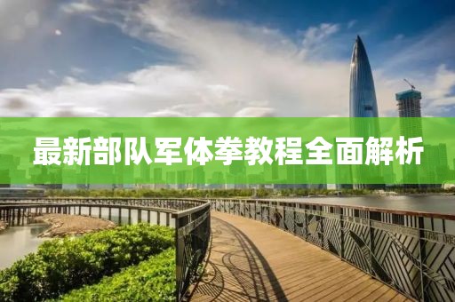 最新部隊軍體拳教程全面解析
