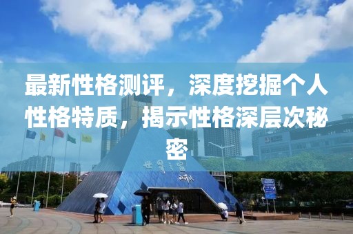 最新性格測評，深度挖掘個(gè)人性格特質(zhì)，揭示性格深層次秘密