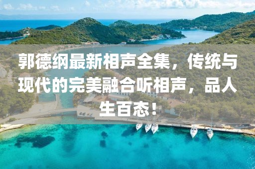 郭德綱最新相聲全集，傳統(tǒng)與現(xiàn)代的完美融合聽相聲，品人生百態(tài)！