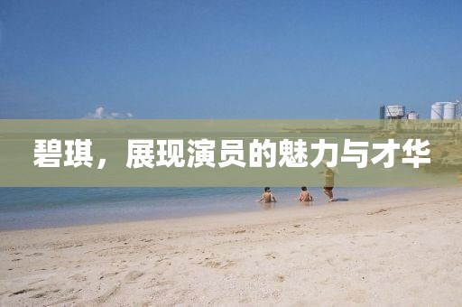 碧琪，展現(xiàn)演員的魅力與才華