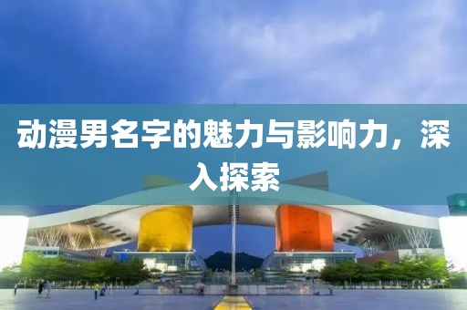 動漫男名字的魅力與影響力，深入探索