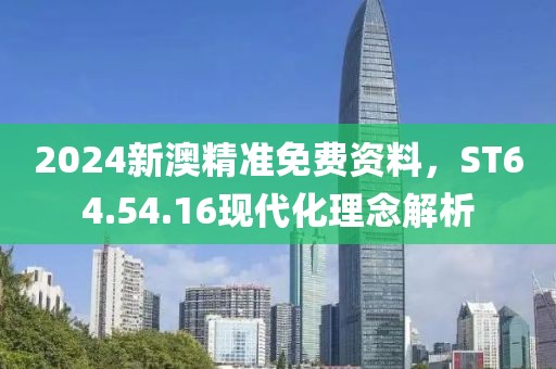 2024新澳精準免費資料，ST64.54.16現(xiàn)代化理念解析
