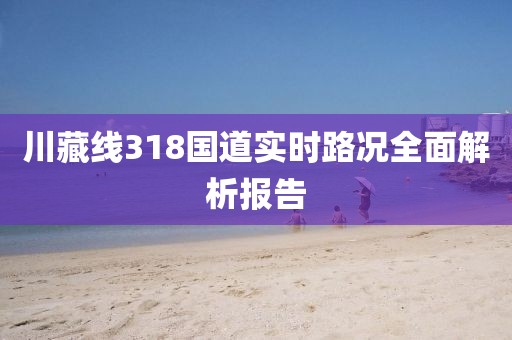 川藏線318國(guó)道實(shí)時(shí)路況全面解析報(bào)告