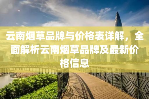 云南煙草品牌與價(jià)格表詳解，全面解析云南煙草品牌及最新價(jià)格信息