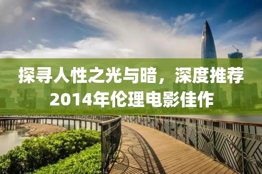 探尋人性之光與暗，深度推薦2014年倫理電影佳作