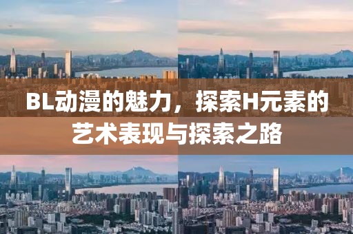 BL動漫的魅力，探索H元素的藝術表現(xiàn)與探索之路
