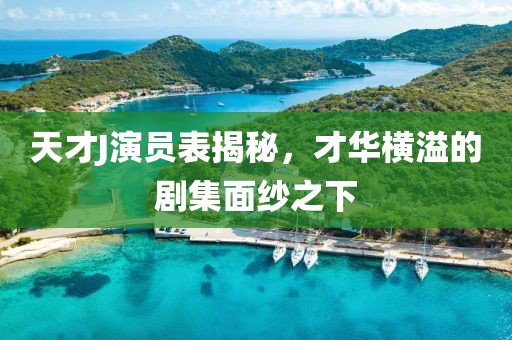 天才J演員表揭秘，才華橫溢的劇集面紗之下