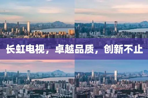 長(zhǎng)虹電視，卓越品質(zhì)，創(chuàng)新不止