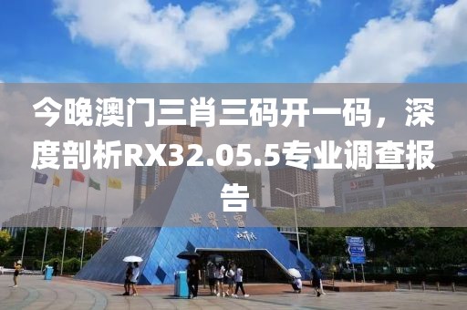 今晚澳門三肖三碼開一碼，深度剖析RX32.05.5專業(yè)調(diào)查報告