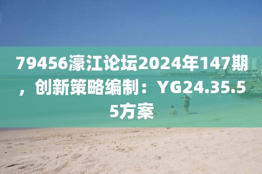 79456濠江論壇2024年147期，創(chuàng)新策略編制：YG24.35.55方案