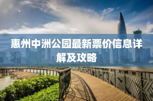 惠州中洲公園最新票價(jià)信息詳解及攻略