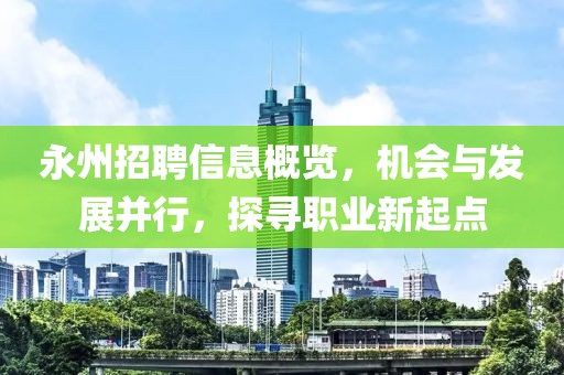 永州招聘信息概覽，機會與發(fā)展并行，探尋職業(yè)新起點