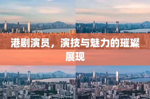 港劇演員，演技與魅力的璀璨展現(xiàn)