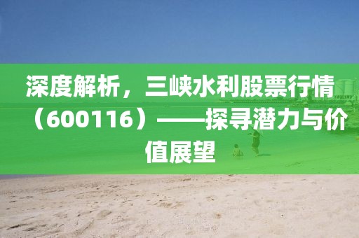 深度解析，三峽水利股票行情（600116）——探尋潛力與價(jià)值展望