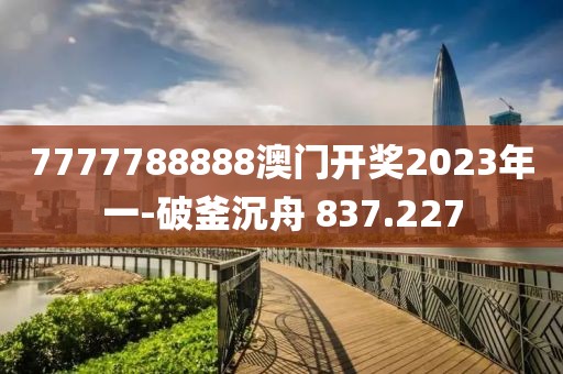 7777788888澳門開獎2023年一-破釜沉舟 837.227